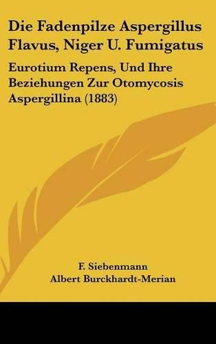Cover image for Die Fadenpilze Aspergillus Flavus, Niger U. Fumigatus: Eurotium Repens, Und Ihre Beziehungen Zur Otomycosis Aspergillina (1883)
