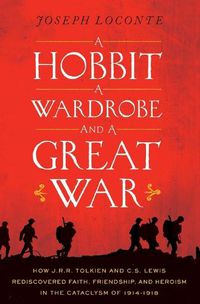 Cover image for A Hobbit, a Wardrobe, and a Great War: How J.R.R. Tolkien and C.S. Lewis Rediscovered Faith, Friendship, and Heroism in the Cataclysm of 1914-1918