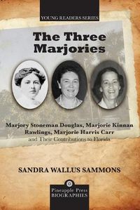 Cover image for The Three Marjories: Marjory Stoneman Douglas, Marjorie Kinnan Rawlings, Marjorie Harris Carr and their Contributions to Florida