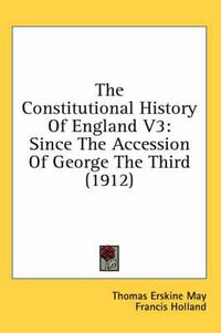 Cover image for The Constitutional History of England V3: Since the Accession of George the Third (1912)