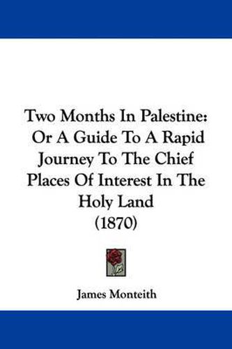 Cover image for Two Months in Palestine: Or a Guide to a Rapid Journey to the Chief Places of Interest in the Holy Land (1870)