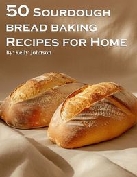 Cover image for 50 Sourdough Bread Baking Recipes for Home