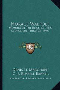 Cover image for Horace Walpole Horace Walpole: Memoirs of the Reign of King George the Third V3 (1894) Memoirs of the Reign of King George the Third V3 (1894)