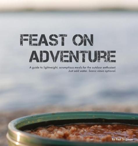 Cover image for Feast on Adventure: Lightweight, scrumptious recipes for the outdoor enthusiast. Just add water. Scenic views optional.