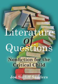 Cover image for A Literature of Questions: Nonfiction for the Critical Child