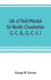 Cover image for Life of Field-Marshal Sir Neville Chamberlain, G. C. B., G. C. S. I