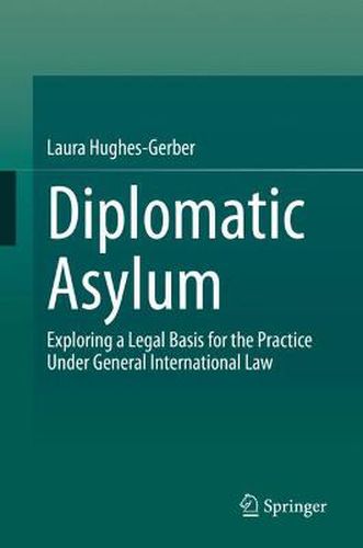 Diplomatic Asylum: Exploring a Legal Basis for the Practice Under General International Law