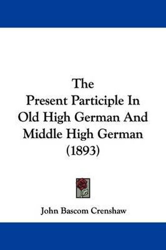 Cover image for The Present Participle in Old High German and Middle High German (1893)