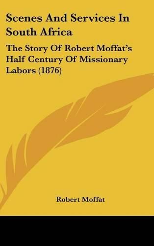 Cover image for Scenes and Services in South Africa: The Story of Robert Moffat's Half Century of Missionary Labors (1876)
