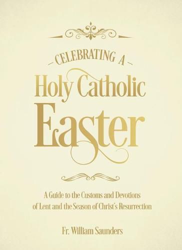 Cover image for Celebrating a Holy Catholic Easter: A Guide to the Customs and Devotions of Lent and the Season of Christ's Resurrection