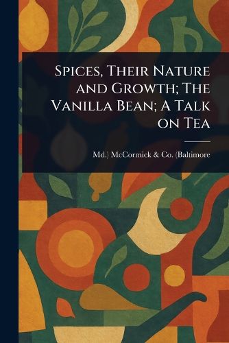 Cover image for Spices, Their Nature and Growth; The Vanilla Bean; A Talk on Tea
