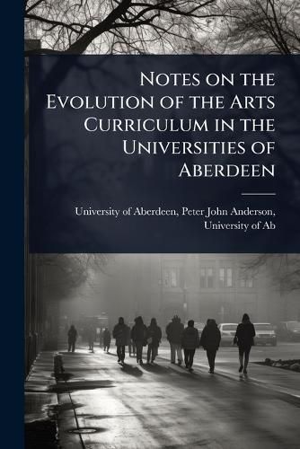 Cover image for Notes on the Evolution of the Arts Curriculum in the Universities of Aberdeen