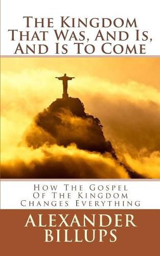 Cover image for The Kingdom That Was, And Is, And Is To Come: How the Kingdom of God Worldview is the Framework for Understanding the Entire Bible