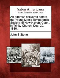 Cover image for An Address Delivered Before the Young Men's Temperance Society, of New Haven, Conn., in Trinity Church, Dec. 20, 1830.