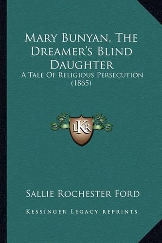 Cover image for Mary Bunyan, the Dreamer's Blind Daughter Mary Bunyan, the Dreamer's Blind Daughter: A Tale of Religious Persecution (1865) a Tale of Religious Persecution (1865)