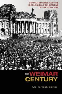 Cover image for The Weimar Century: German Emigres and the Ideological Foundations of the Cold War