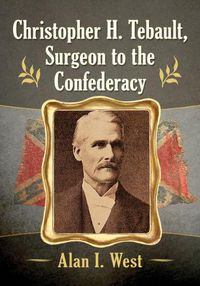 Cover image for Christopher H. Tebault, Surgeon to the Confederacy