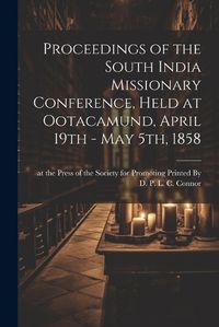 Cover image for Proceedings of the South India Missionary Conference, Held at Ootacamund, April 19th - May 5th, 1858