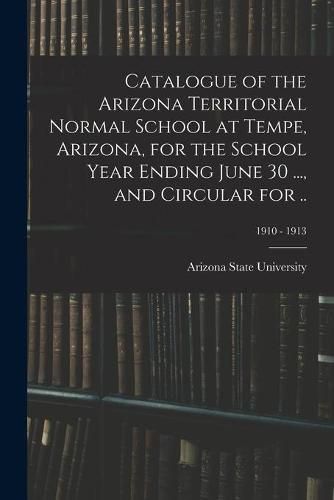 Cover image for Catalogue of the Arizona Territorial Normal School at Tempe, Arizona, for the School Year Ending June 30 ..., and Circular for ..; 1910 - 1913