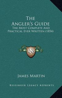 Cover image for The Angler's Guide: The Most Complete and Practical Ever Written (1854)