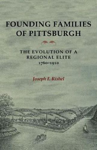 Cover image for Founding Families Of Pittsburgh: The Evolution Of A Regional Elite 1760-1910