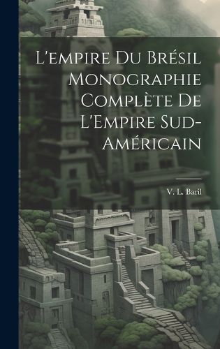 Cover image for L'empire du Bresil Monographie Complete de L'Empire Sud-Americain
