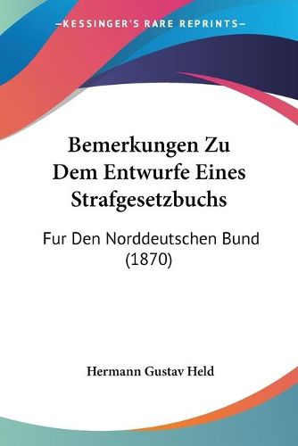 Cover image for Bemerkungen Zu Dem Entwurfe Eines Strafgesetzbuchs: Fur Den Norddeutschen Bund (1870)