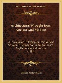 Cover image for Architectural Wrought Iron, Ancient and Modern: A Compilation of Examples from Various Sources of German, Swiss, Italian, French, English, and American Iron (1888)