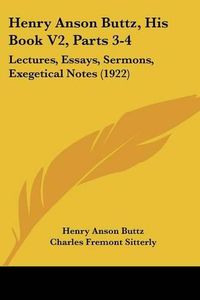 Cover image for Henry Anson Buttz, His Book V2, Parts 3-4: Lectures, Essays, Sermons, Exegetical Notes (1922)