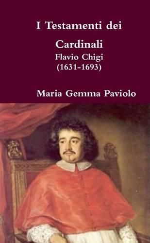 I Testamenti Dei Cardinali: Flavio Chigi (1631-1693)