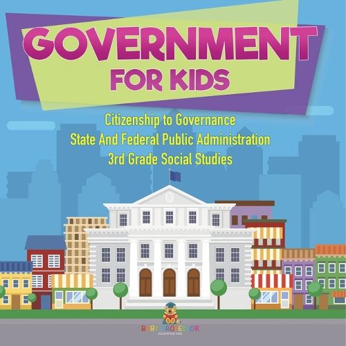 Cover image for Government for Kids - Citizenship to Governance State And Federal Public Administration 3rd Grade Social Studies