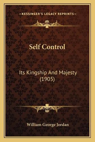 Cover image for Self Control Self Control: Its Kingship and Majesty (1905) Its Kingship and Majesty (1905)