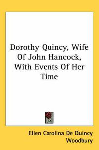 Cover image for Dorothy Quincy, Wife of John Hancock, with Events of Her Time