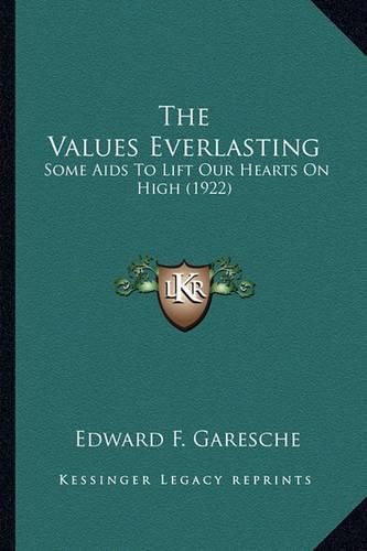 Cover image for The Values Everlasting the Values Everlasting: Some AIDS to Lift Our Hearts on High (1922) Some AIDS to Lift Our Hearts on High (1922)