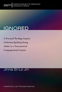 Cover image for Ignored: A Practical Theology Inquiry of Korean-Speaking Young Adults in a Transnational Congregational Context