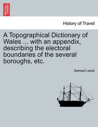 Cover image for A Topographical Dictionary of Wales ... with an Appendix, Describing the Electoral Boundaries of the Several Boroughs, Etc. Vol. II. Third Edition.