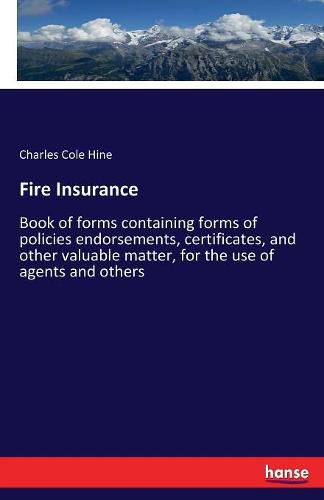 Cover image for Fire Insurance: Book of forms containing forms of policies endorsements, certificates, and other valuable matter, for the use of agents and others