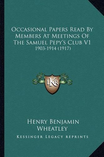 Occasional Papers Read by Members at Meetings of the Samuel Occasional Papers Read by Members at Meetings of the Samuel Pepy's Club V1 Pepy's Club V1: 1903-1914 (1917) 1903-1914 (1917)