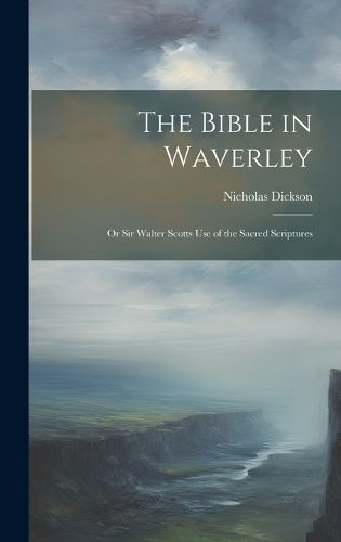Cover image for The Bible in Waverley; or Sir Walter Scotts Use of the Sacred Scriptures