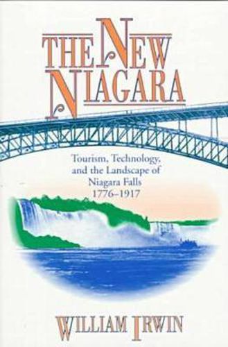 Cover image for The New Niagara: Tourism, Technology, and the Landscape of Niagara Falls, 1776-1917