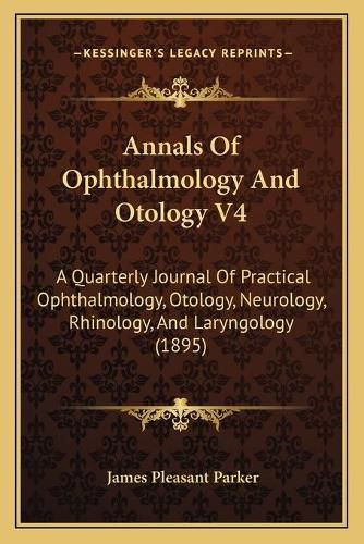 Cover image for Annals of Ophthalmology and Otology V4: A Quarterly Journal of Practical Ophthalmology, Otology, Neurology, Rhinology, and Laryngology (1895)