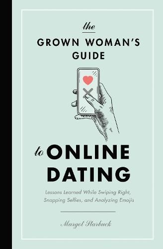 Cover image for The Grown Woman's Guide to Online Dating: Lessons Learned While Swiping Right, Snapping Selfies, and Analyzing Emojis