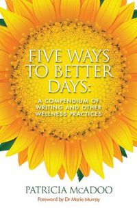 Cover image for Five Ways to Better Days: A Compendium of Writing and Other Wellness Practices