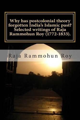 Cover image for Why has postcolonial theory forgotten India's Islamic past? Selected writings of Raja Rammohun Roy (1772-1833).: Recuperating a Hindu-Islamic metissage identity.