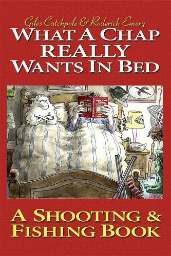 Cover image for What a Chap Really Wants in Bed: A Shooting Fishing Book