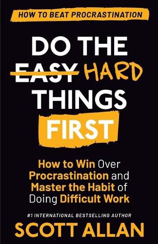 Do the Hard Things First: How to Win Over Procrastination and Master the Habit of Doing Difficult Work