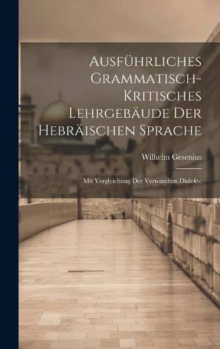 Cover image for Ausfuehrliches grammatisch-kritisches Lehrgebaeude der hebraeischen Sprache; mit Vergleichung der verwandten Dialekte
