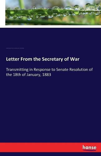 Cover image for Letter From the Secretary of War: Transmitting in Response to Senate Resolution of the 18th of January, 1883