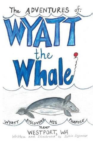 Cover image for The ADVENTURES of: WYATT the Whale: WYATT DISCOVERS HIS PURPOSE NEAR WESTPORT, WA