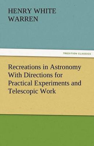 Cover image for Recreations in Astronomy With Directions for Practical Experiments and Telescopic Work